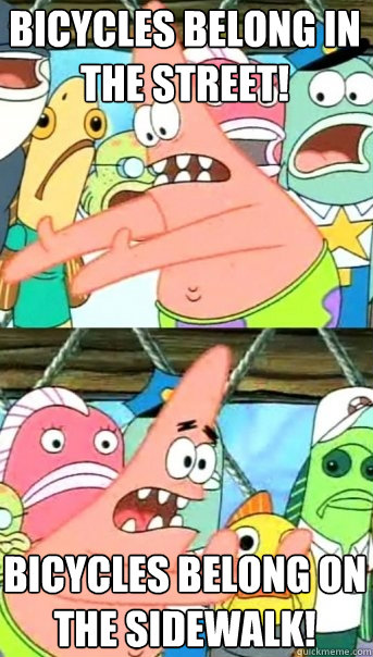 Bicycles belong in the street! Bicycles belong on the sidewalk!  Push it somewhere else Patrick