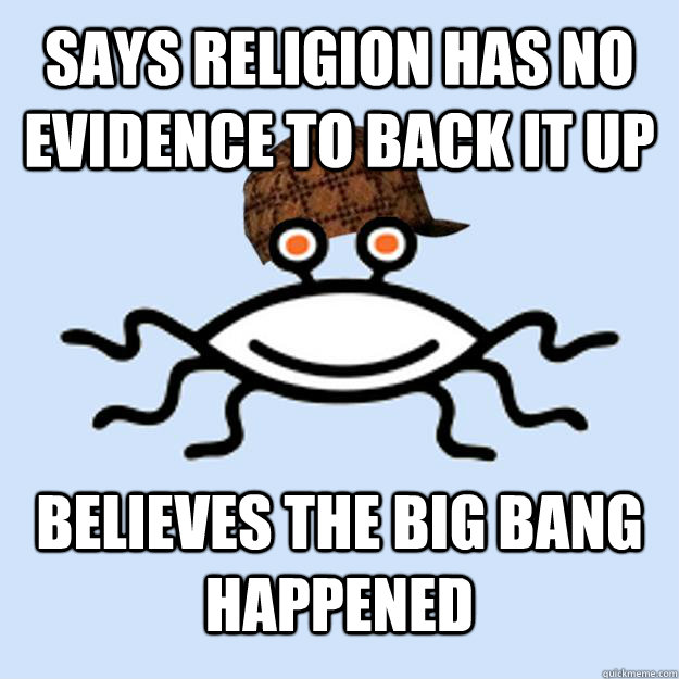 says religion has no evidence to back it up Believes the big bang happened  Scumbag rAtheism