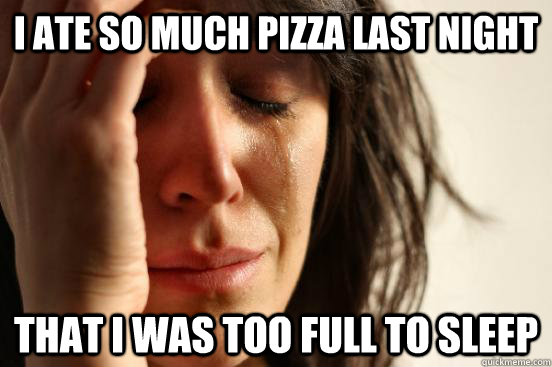 I ate so much pizza last night that i was too full to sleep  First World Problems