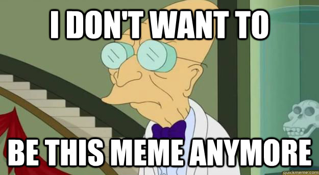 I don't want to be this meme anymore - I don't want to be this meme anymore  Futurama Professor
