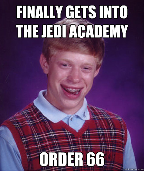 Finally gets into the Jedi academy Order 66  Bad Luck Brian