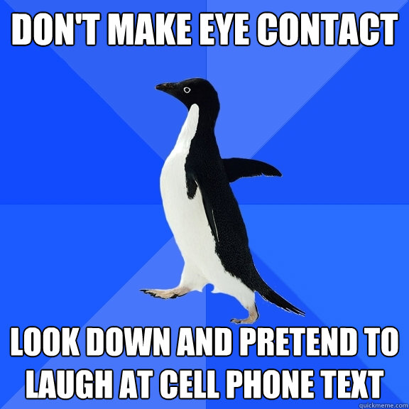 Don't Make Eye Contact  Look down and Pretend to Laugh at Cell Phone Text   Socially Awkward Penguin