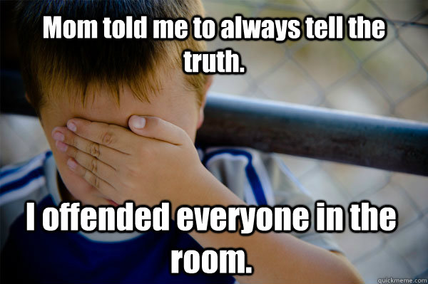 Mom told me to always tell the truth. I offended everyone in the room. - Mom told me to always tell the truth. I offended everyone in the room.  Confession kid