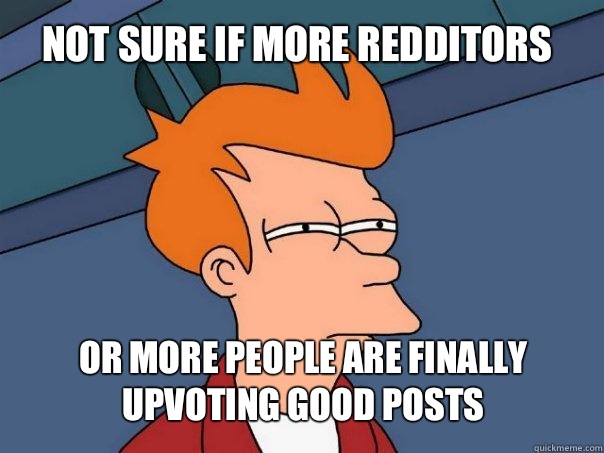 not sure if more redditors or more people are finally upvoting good posts   Futurama Fry
