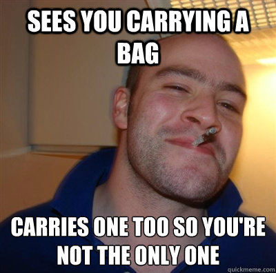 Sees you carrying a bag Carries one too so you're not the only one  BF3 Good guy Greg