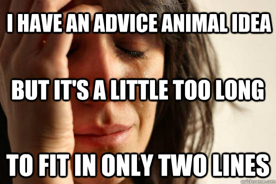 I have an advice animal idea to fit in only two lines but it's a little too long  First World Problems
