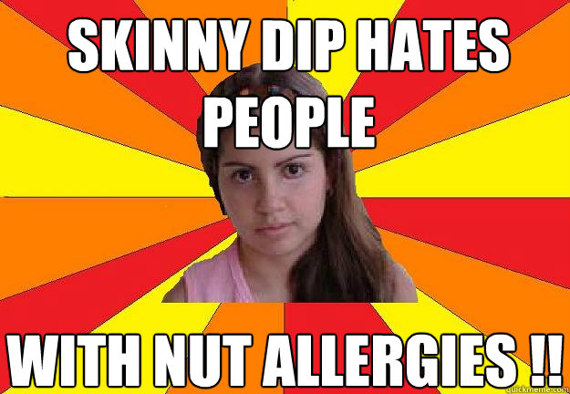 Skinny dip hates people  with nut allergies !!  