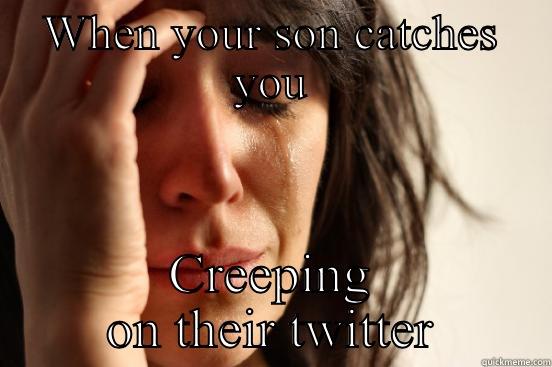 WHEN YOUR SON CATCHES YOU CREEPING ON THEIR TWITTER First World Problems