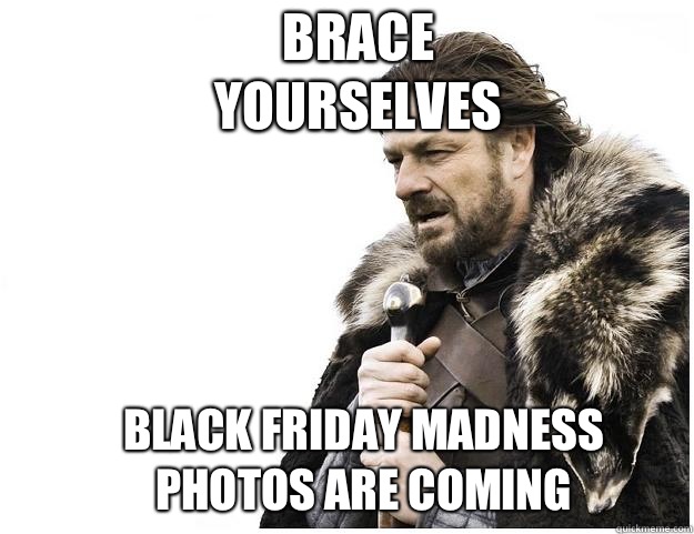 Brace yourselves Black Friday madness photos are coming  Imminent Ned