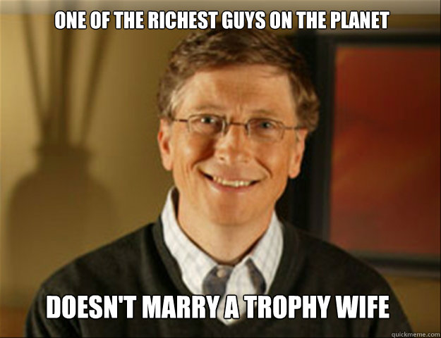 one of the richest guys on the planet doesn't marry a trophy wife  Good guy gates
