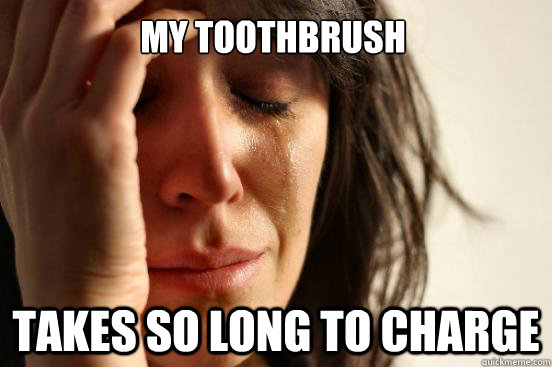 My toothbrush takes so long to charge  First World Problems