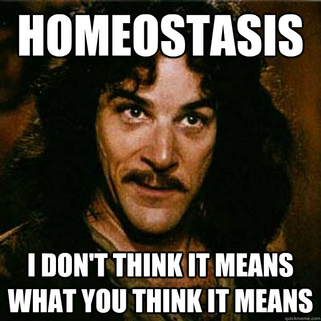 Homeostasis I don't think it means what you think it means  Inigo Montoya