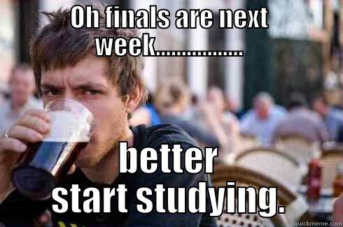 OH FINALS ARE NEXT WEEK................. BETTER START STUDYING. Lazy College Senior