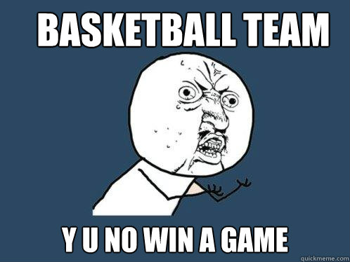 Basketball Team y u no win a game  Y U No