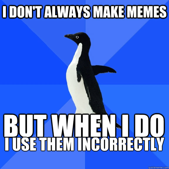 I don't always make memes but when i do I use them incorrectly    Socially Awkward Penguin
