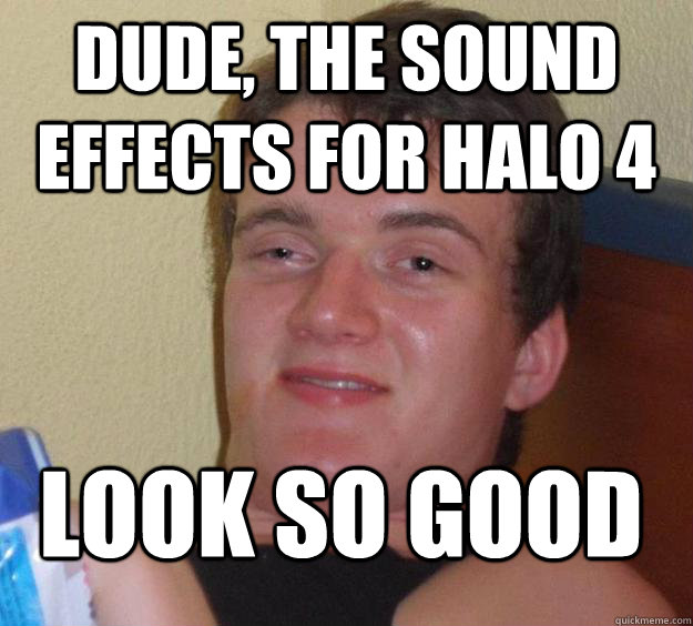 Dude, the sound effects for halo 4 look so good - Dude, the sound effects for halo 4 look so good  10 Guy