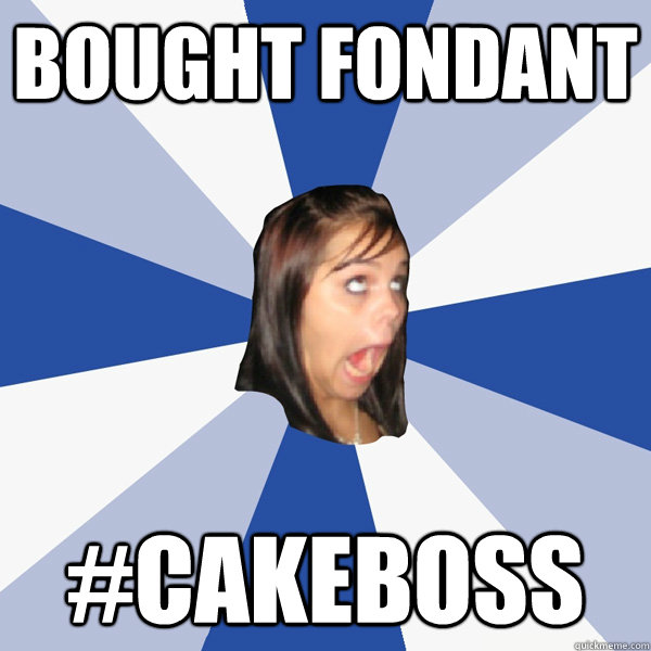 bought fondant #cakeboss  Annoying Facebook Girl