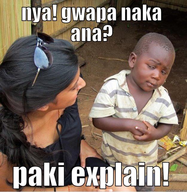 NYA! GWAPA NAKA ANA? PAKI EXPLAIN! Skeptical Third World Kid
