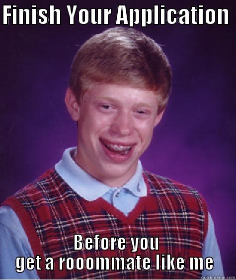 FINISH YOUR APPLICATION  BEFORE YOU GET A ROOOMMATE LIKE ME  Bad Luck Brian