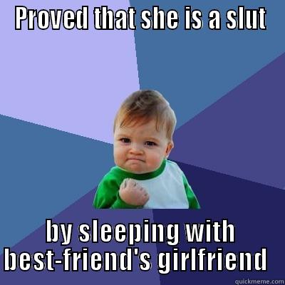 PROVED THAT SHE IS A SLUT BY SLEEPING WITH BEST-FRIEND'S GIRLFRIEND   Success Kid