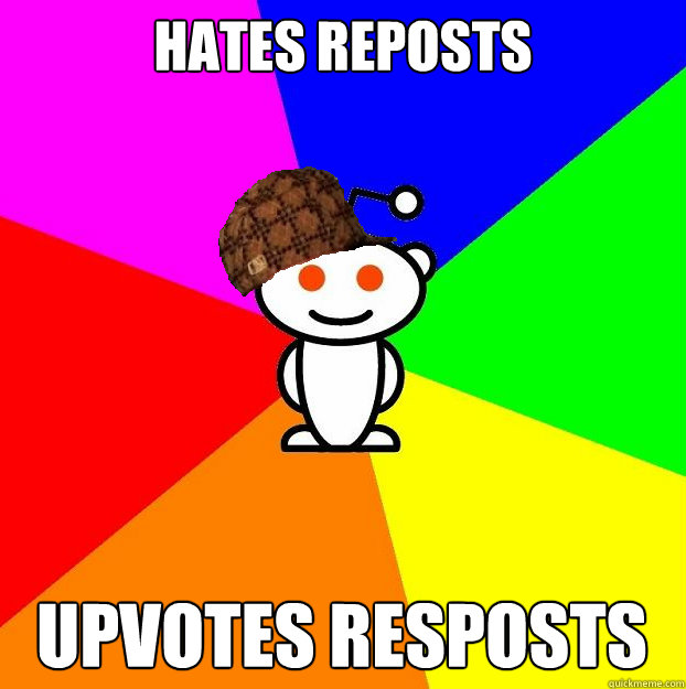 hates reposts Upvotes resposts  Scumbag Redditor