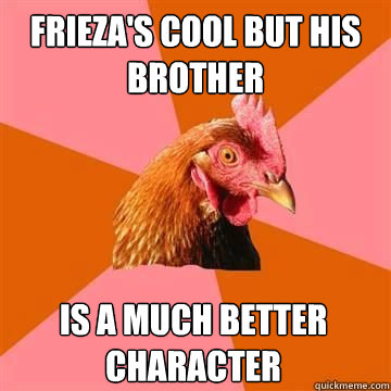 Frieza's cool but his brother is a much better character - Frieza's cool but his brother is a much better character  True story now anti joke chicken