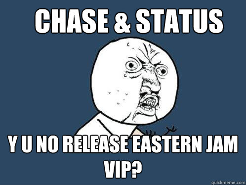 Chase & Status Y U NO release Eastern Jam VIP?   Y U No
