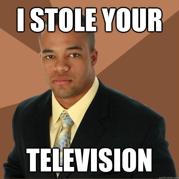 i stole your television  Successful Black Man