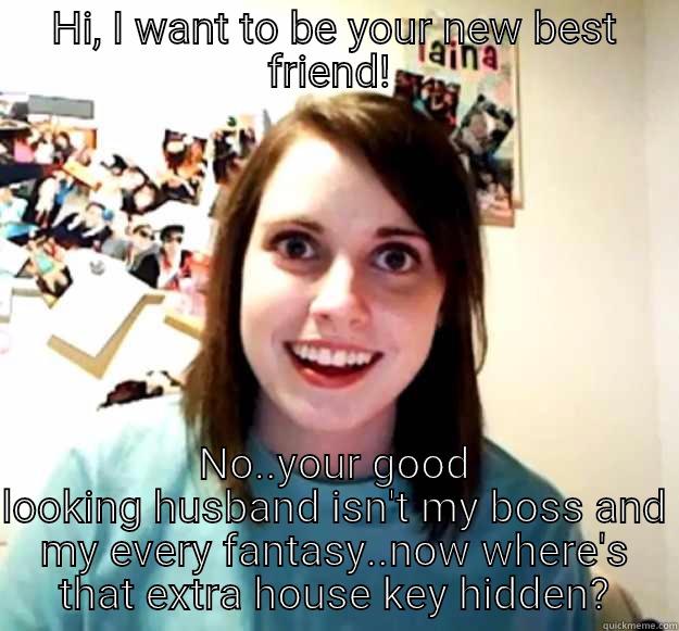 Psycho mistress.. - HI, I WANT TO BE YOUR NEW BEST FRIEND!  NO..YOUR GOOD LOOKING HUSBAND ISN'T MY BOSS AND MY EVERY FANTASY..NOW WHERE'S THAT EXTRA HOUSE KEY HIDDEN? Overly Attached Girlfriend