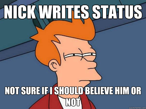 Nick writes status not sure if i should believe him or not  Futurama Fry