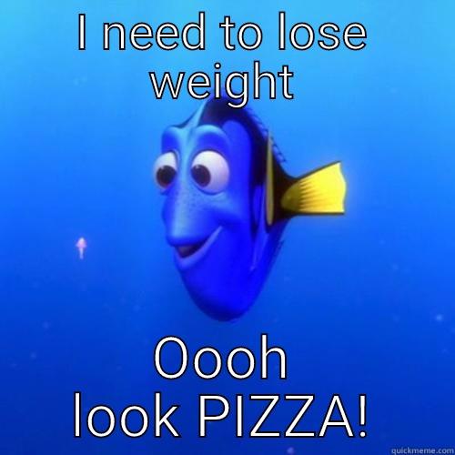 I NEED TO LOSE WEIGHT OOOH LOOK PIZZA! dory