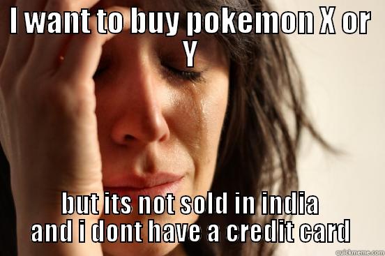 I WANT TO BUY POKEMON X OR Y BUT ITS NOT SOLD IN INDIA AND I DONT HAVE A CREDIT CARD First World Problems