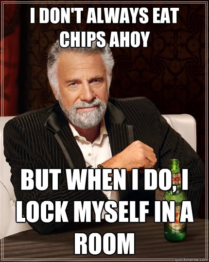 I don't always eat chips ahoy But when I do, I lock myself in a room - I don't always eat chips ahoy But when I do, I lock myself in a room  The Most Interesting Man In The World
