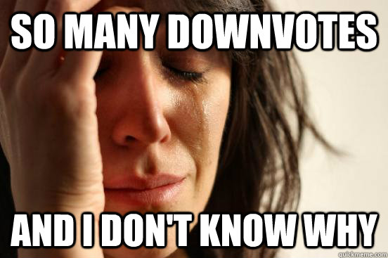 So many downvotes And I don't know why  First World Problems