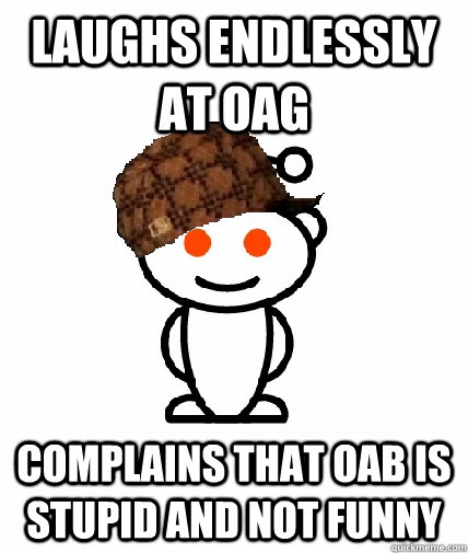 Laughs endlessly at OAG Complains that OAB is stupid and not funny  Scumbag Reddit