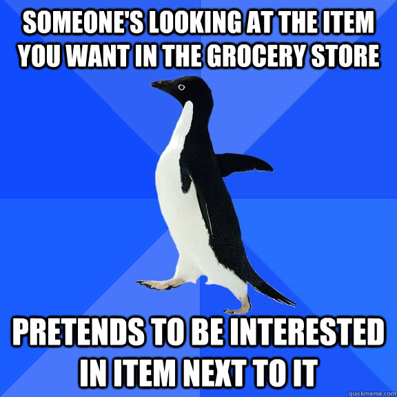 someone's looking at the item you want in the grocery store pretends to be interested in item next to it  Socially Awkward Penguin