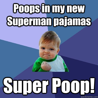 Poops in my new Superman pajamas Super Poop!  Success Kid