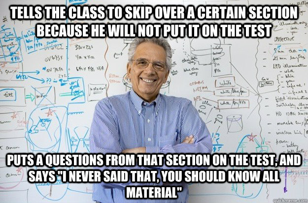 Tells the class to skip over a certain section because he will not put it on the test Puts a questions from that section on the test, and says 