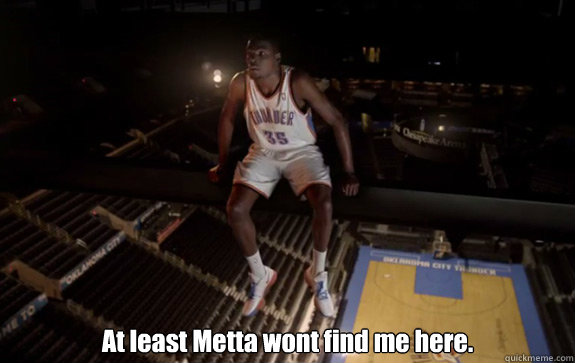  At least Metta wont find me here. -  At least Metta wont find me here.  Kevin Durant