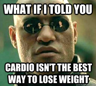 What if I told you cardio isn't the best way to lose weight  What if I told you