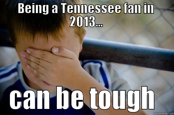 BEING A TENNESSEE FAN IN 2013... CAN BE TOUGH  Confession kid
