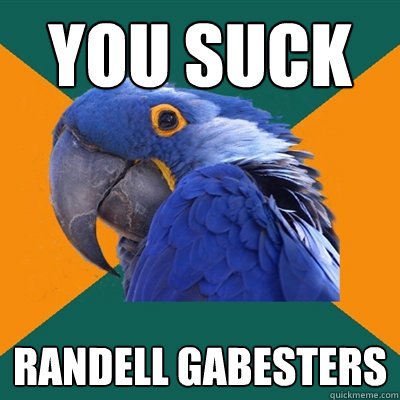 you suck Randell Gabesters  Paranoid Parrot