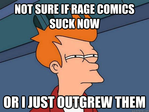 Not sure if rage comics suck now Or I just outgrew them  Futurama Fry