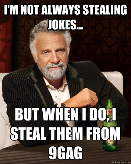 I'm not always stealing jokes... but when I do, i steal them from 9gag  The Most Interesting Man In The World