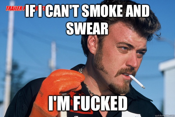 If I can't smoke and swear  I'm fucked - If I can't smoke and swear  I'm fucked  Ricky Trailer Park Boys
