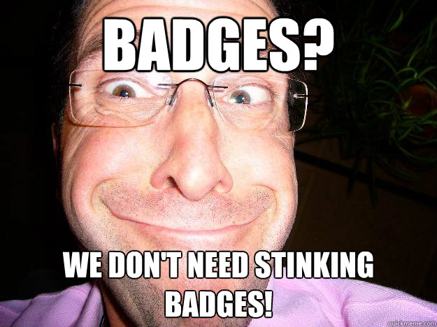 badges? we don't need stinking badges! - badges? we don't need stinking badges!  Movie Misquote Dad