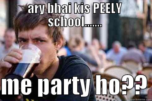 ARY BHAI KIS PEELY SCHOOL.......  ME PARTY HO?? Lazy College Senior