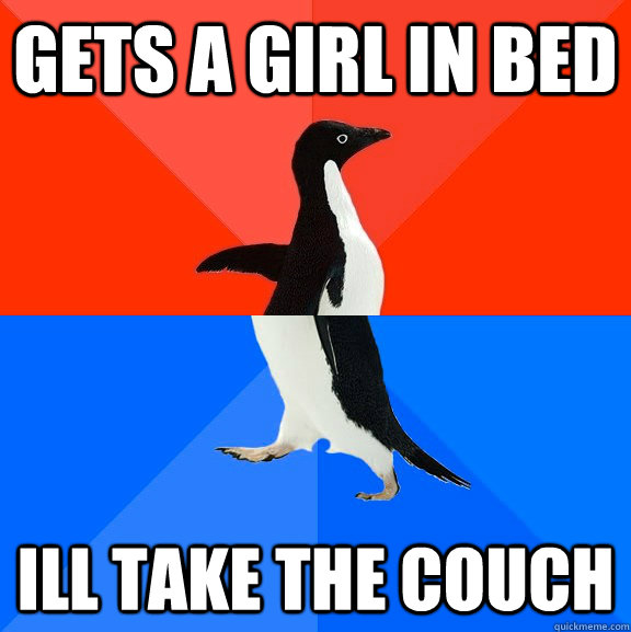 gets a girl in bed ill take the couch  Socially Awesome Awkward Penguin