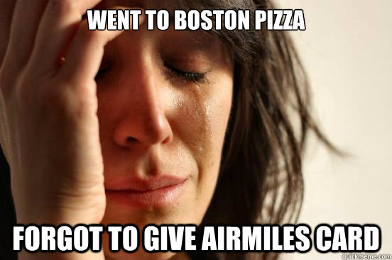 Went to Boston Pizza Forgot to give airmiles card  First World Problems