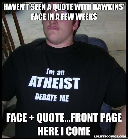 Haven't seen a quote with Dawkins' face in a few weeks Face + Quote...front page here i come - Haven't seen a quote with Dawkins' face in a few weeks Face + Quote...front page here i come  Scumbag Atheist